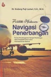 Politik hukum navigasi penerbangan : konsep penyelenggaraan navigasi penerbangan dalam perspektif hukum udara internasional dan nasional